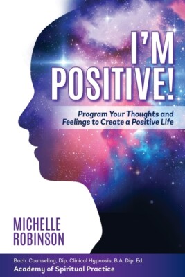I'm Positive!: Program Your Thoughts And Feelings To Create A Positive Life...