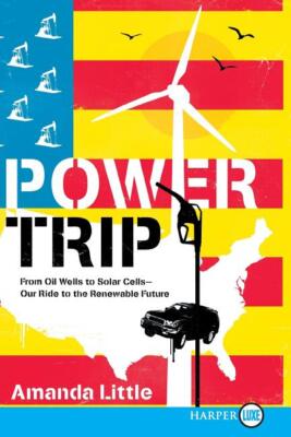 Power Trip: From Oil Wells To Solar Cells--Our Ride To The Renewable Future