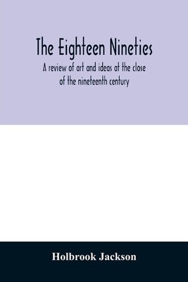 The Eighteen Nineties; A Review Of Art And Ideas At The Close Of The Ninete...