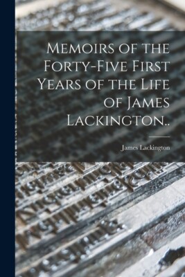 Memoirs Of The Forty-Five First Years Of The Life Of James Lackington