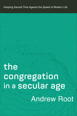 The Congregation In A Secular Age: Keeping Sacred Time Against The Speed Of...