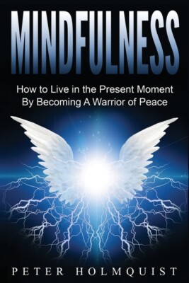 Mindfulness: How To Live In The Present Moment By Becoming A Warrior Of Pea...