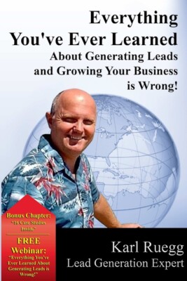 Everything You've Ever Learned About Generating Leads And Growing Your Busi...