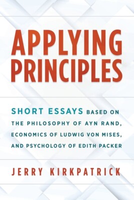 Applying Principles: Short Essays Based On The Philosophy Of Ayn Rand, Econ...