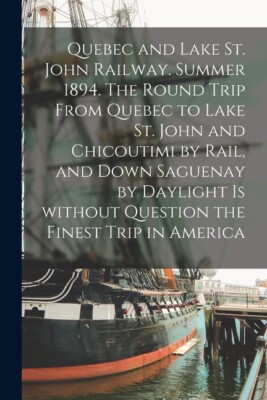 Quebec And Lake St  John Railway  Summer 1894  The Round Trip From Quebec T...