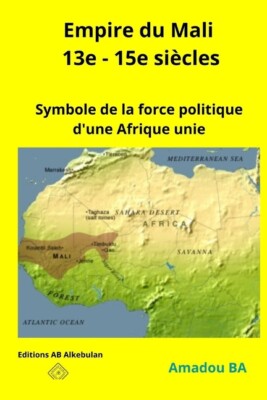 Empire Du Mali (13E - 15E Si?Cles): Symbole De La Force Politique D'une Afr...