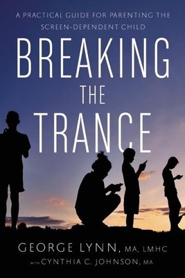 Breaking the Trance: A Practical Guide for Parenting the Screen-Dependent Ch...