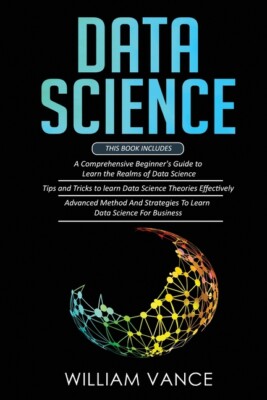 Data Science: 3 Book In 1 - Beginner's Guide To Learn The Realms Of Data Sc...