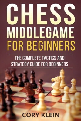 Chess Middlegame For Beginners: The Complete Tactics And Strategy Guide For...