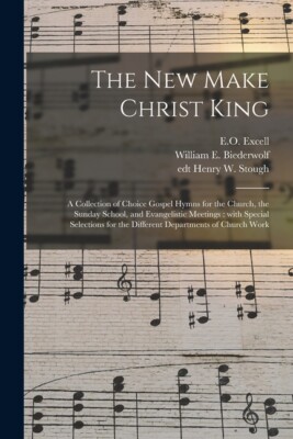 The New Make Christ King; A Collection Of Choice Gospel Hymns For The Churc...