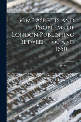 Some Aspects And Problems Of London Publishing Between 1550 And 1650  --