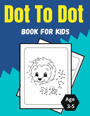 Dot To Dot Book For Kids Age 3-5: Amazing And Fun Dot To Dot Puzzles For Ki...