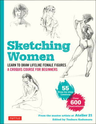 Sketching Women: Learn To Draw Lifelike Female Figures, A Complete Course F...