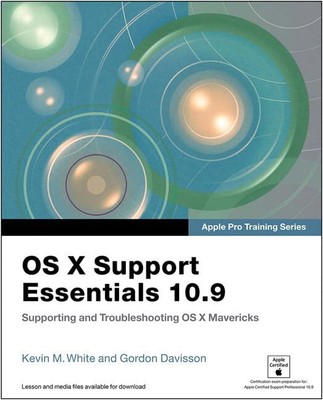 OS X Support Essentials 10.9: Supporting and Troubleshooting OS X Mavericks ...
