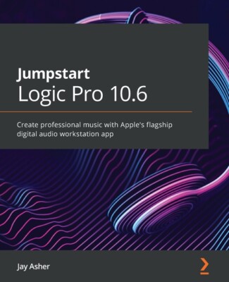 Jumpstart Logic Pro X 10 5: Create Professional Music With Apple's Flagship...
