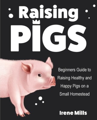Raising Pigs: Beginners Guide To Raising Healthy And Happy Pigs On A Small ...