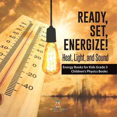 Ready, Set, Energize!: Heat, Light, And Sound Energy Books F