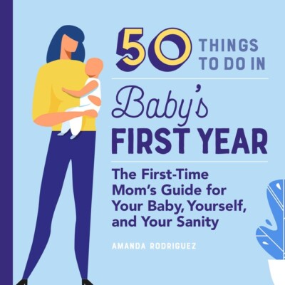 50 Things To Do In Baby's First Year: The First-Time Mom's Guide For Your B...