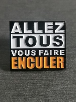 ALLEZ TOUS VOUS FAIRE ENCULER GO ALL GET YOUR ASS FUCKED Funny pin Badge New