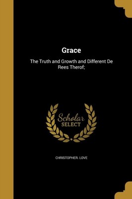 Love - Grace  The Truth and Growth and Different De Rees Therof  - New - T555z