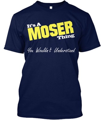 It S A Moser Thing T-Shirt Made in the USA Size S to 5XL