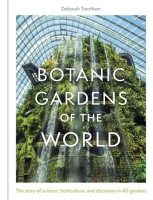 Botanic Gardens of the World: The Story of Science, Horticulture, and Discovery