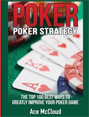 Poker Strategy: The Top 100 Best Ways To Greatly Improve Your Poker Game (Hardba