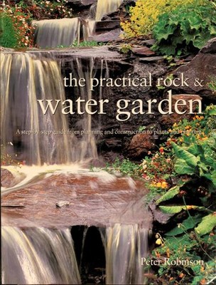 The Practical Rock and Water Garden : A Step-by-Step Guide from P