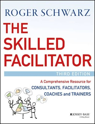 The Skilled Facilitator: A Comprehensive Resource for Consultants, Facilitators,