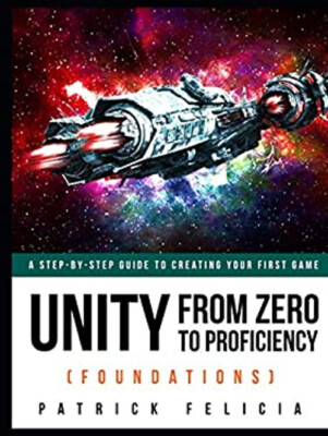 Unity from Zero to Proficiency Foundations : A Step-By-step Guide