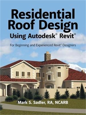 Residential Roof Design Using Autodesk(r) Revit(r): For Beginning and Experience