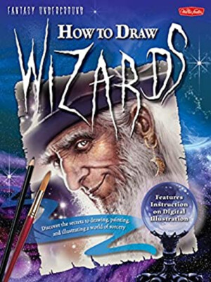 How to Draw Wizards : Discover the Secrets to Drawing, Painting,