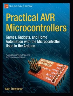 Practical AVR Microcontrollers: Games, Gadgets, and Home Automation with the Mic