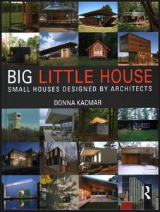 BIG little house Small Houses Designed by Architects by Donna Kacmar BIG little house Small Houses Designed by Architects by Donna Kacmar