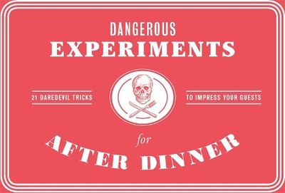 Dangerous Experiments for After Dinner: 21 Daredevil Tricks to Impress Your Gues
