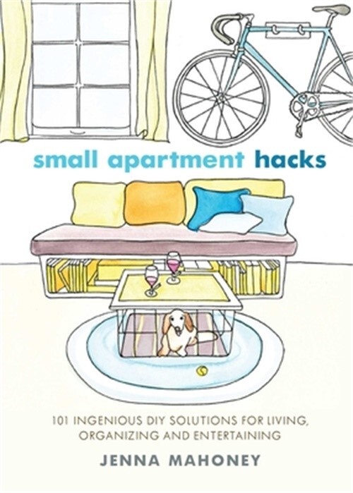 Small Apartment Hacks: 101 Ingenious DIY Solutions for Living, Organizing,