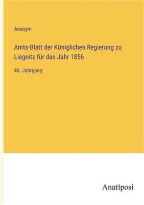 Amts-Blatt der K�niglichen Regierung zu Liegnitz f�r das Jahr 1856: 46. Jahrgang
