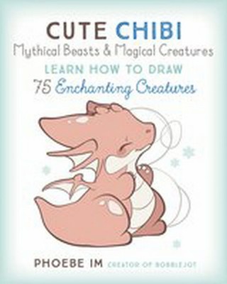 Cute Chibi Mythical Beasts & Magical Monsters: Learn How to Draw Over 60 Enchant