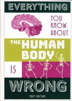 Everything You Know About the Human Body is Wrong