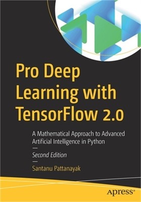 Pro Deep Learning with Tensorflow 2.0: A Mathematical Approach to Advanced Artif