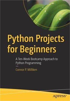 Python Projects for Beginners: A Ten-Week Bootcamp Approach to Python Programmin