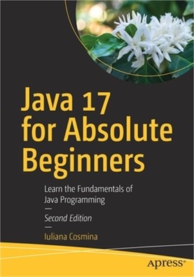 Java 17 for Absolute Beginners: Learn the Fundamentals of Java Programming (Pape