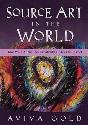 Source Art in the World : How Your Authentic Creativity Heals the Planet, Pap...