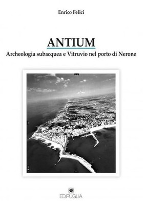 Enrico Felici Antium. Archeologia subacquea e Vitruvio nel porto di Nero (Poche)