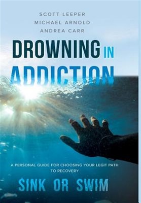 Drowning in Addiction : Sink or Swim: a Personal Guide to Choosing Your Legit...