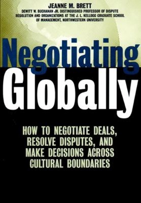Negotiating Globally : How to Negotiate Deals, Resolve Disputes,