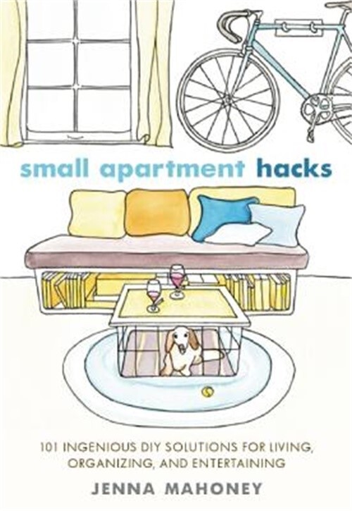 Small Apartment Hacks: 101 Ingenious DIY Solutions for Living, Organizing,