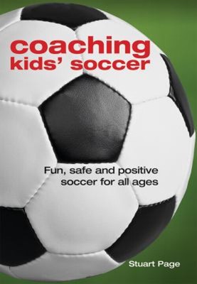 Coaching Kids' Soccer : Fun, Safe and Positive Soccer for All Age
