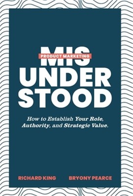Product Marketing Misunderstood: How to Establish Your Role, Authority, and Stra