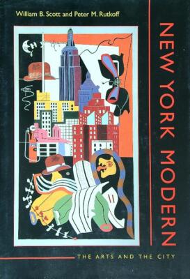 NEW YORK MODERN: THE ARTS AND THE CITY SCOTT WILLIAM - RUTKOFF PETER